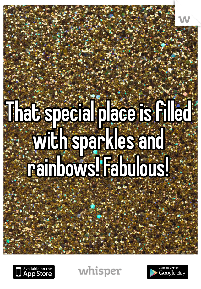 That special place is filled with sparkles and rainbows! Fabulous!