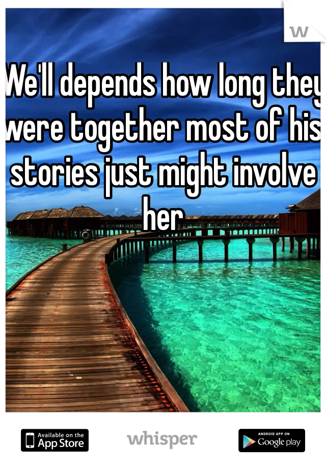 We'll depends how long they were together most of his stories just might involve her 