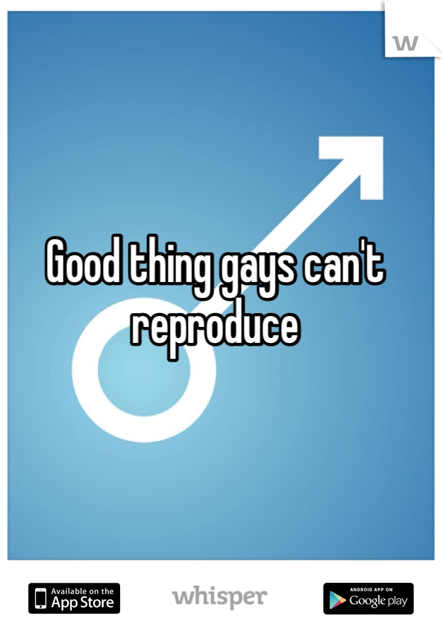 Good thing gays can't reproduce