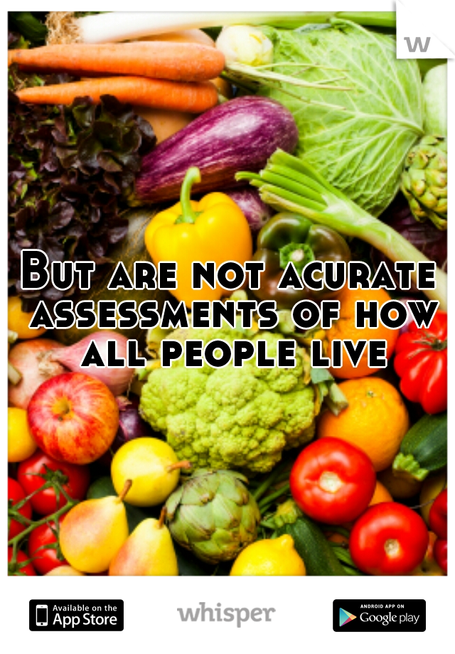 But are not acurate assessments of how all people live