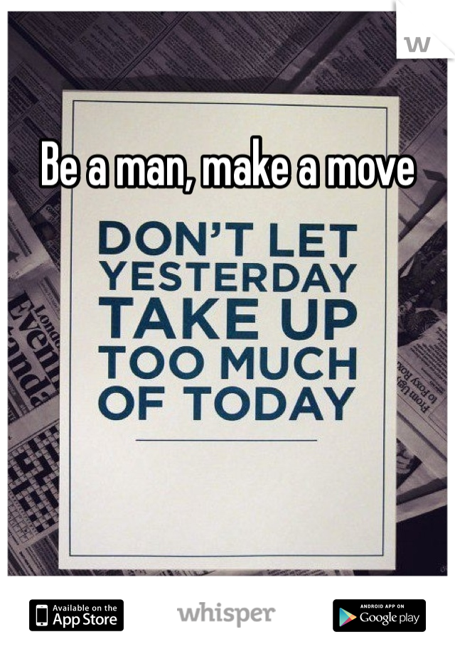 Be a man, make a move
