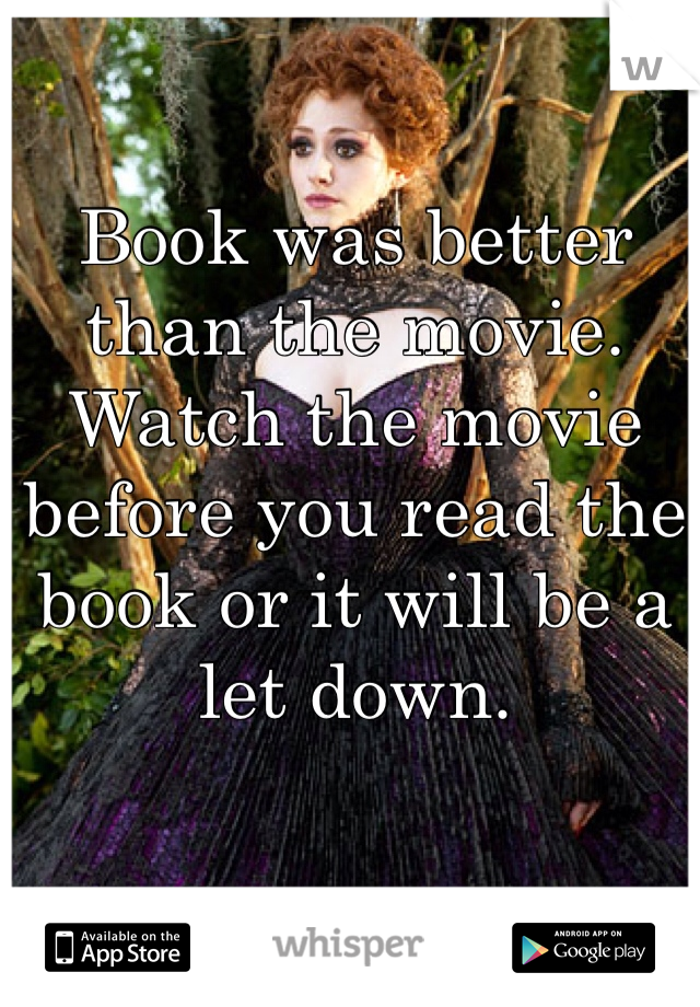 Book was better than the movie. Watch the movie before you read the book or it will be a let down.
