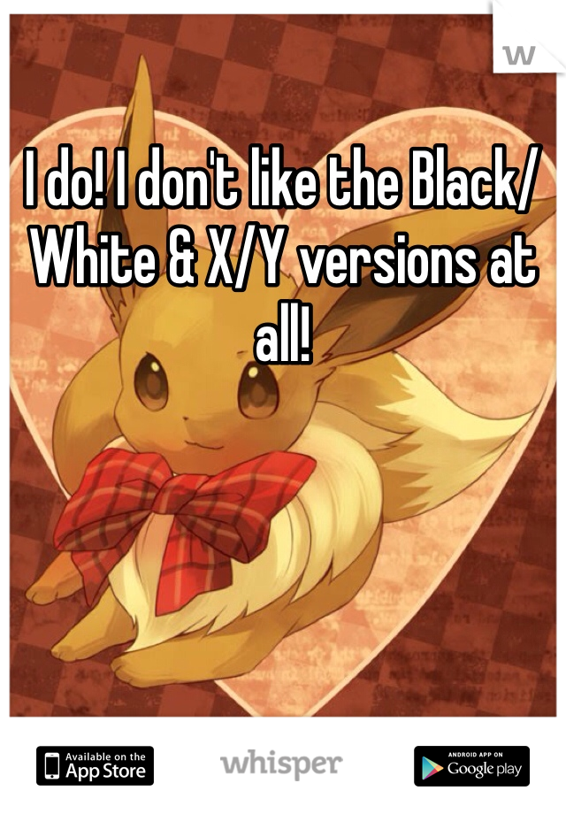 I do! I don't like the Black/White & X/Y versions at all!
