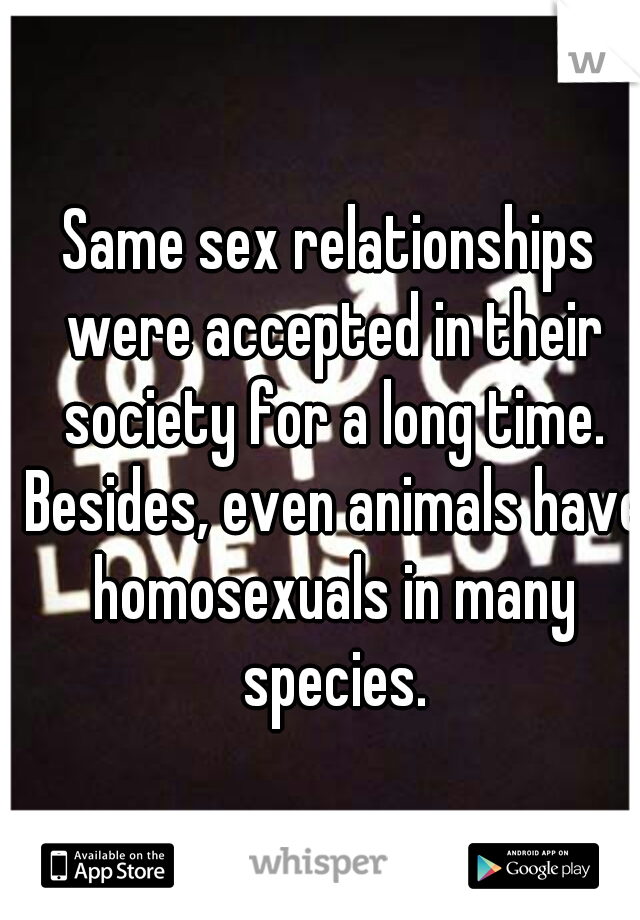 Same sex relationships were accepted in their society for a long time. Besides, even animals have homosexuals in many species.