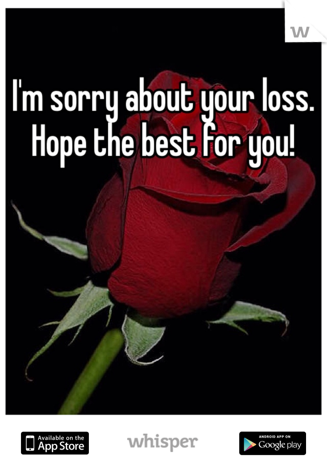 I'm sorry about your loss. Hope the best for you! 