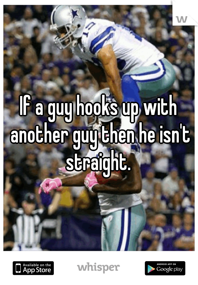 If a guy hooks up with another guy then he isn't straight. 