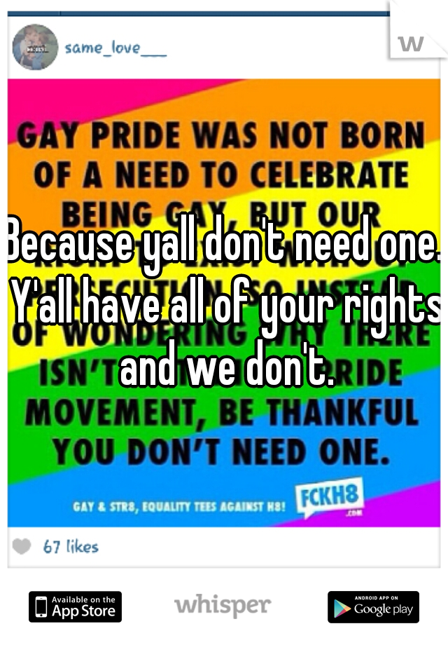 Because yall don't need one. Y'all have all of your rights and we don't.