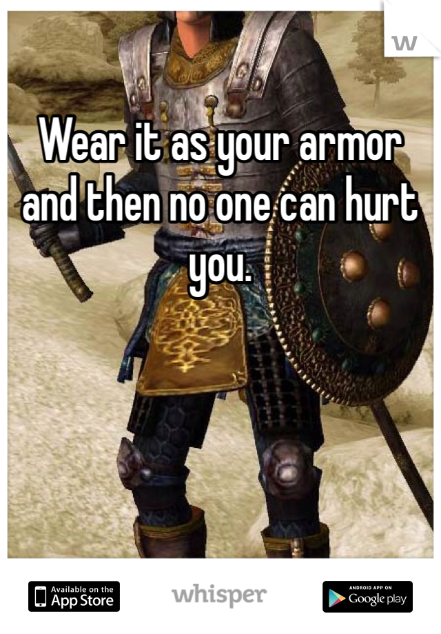 Wear it as your armor and then no one can hurt you.