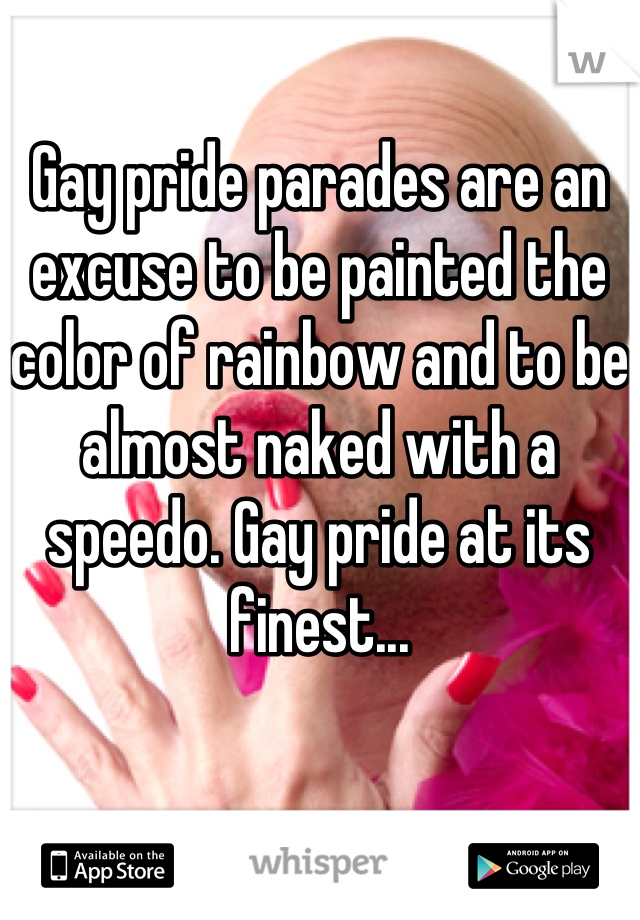 Gay pride parades are an excuse to be painted the color of rainbow and to be almost naked with a speedo. Gay pride at its finest...