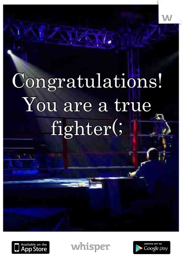 Congratulations!
You are a true fighter(;