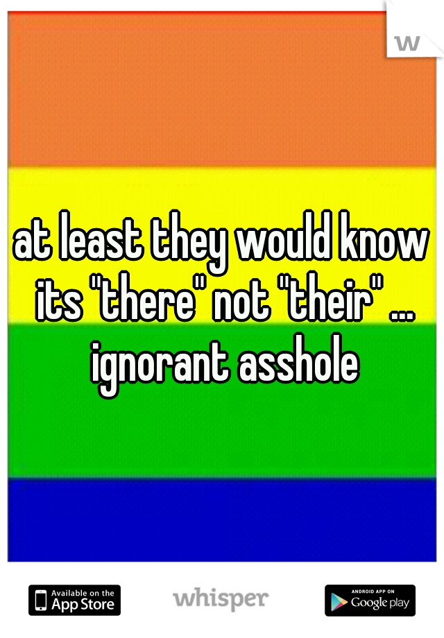 at least they would know its "there" not "their" ... ignorant asshole