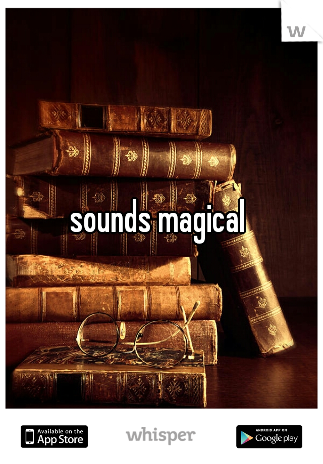 sounds magical 