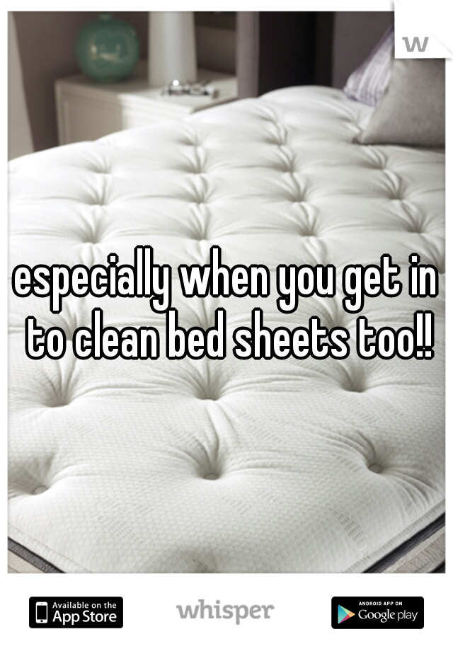 especially when you get in to clean bed sheets too!!