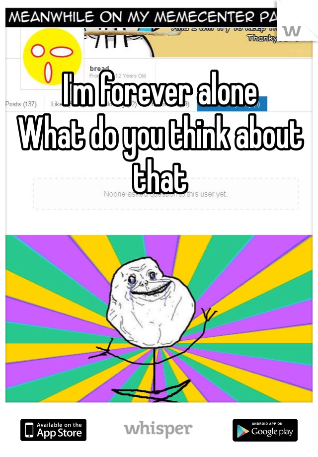 I'm forever alone
What do you think about that
