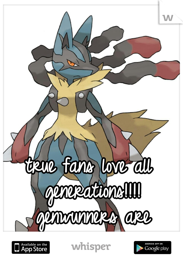 true fans love all generations!!!! genwunners are disgusting!