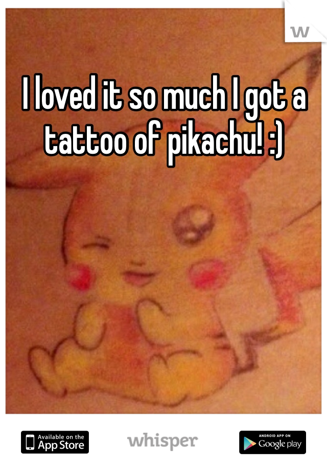 I loved it so much I got a tattoo of pikachu! :)