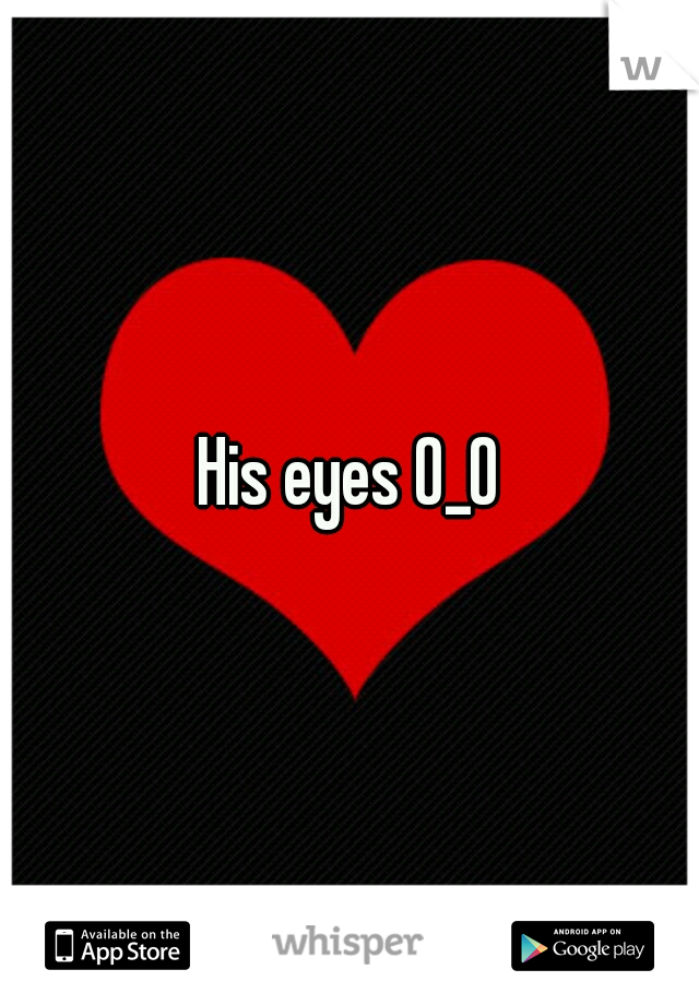 His eyes O_O