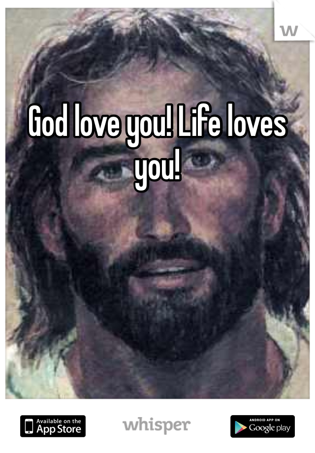 God love you! Life loves you!