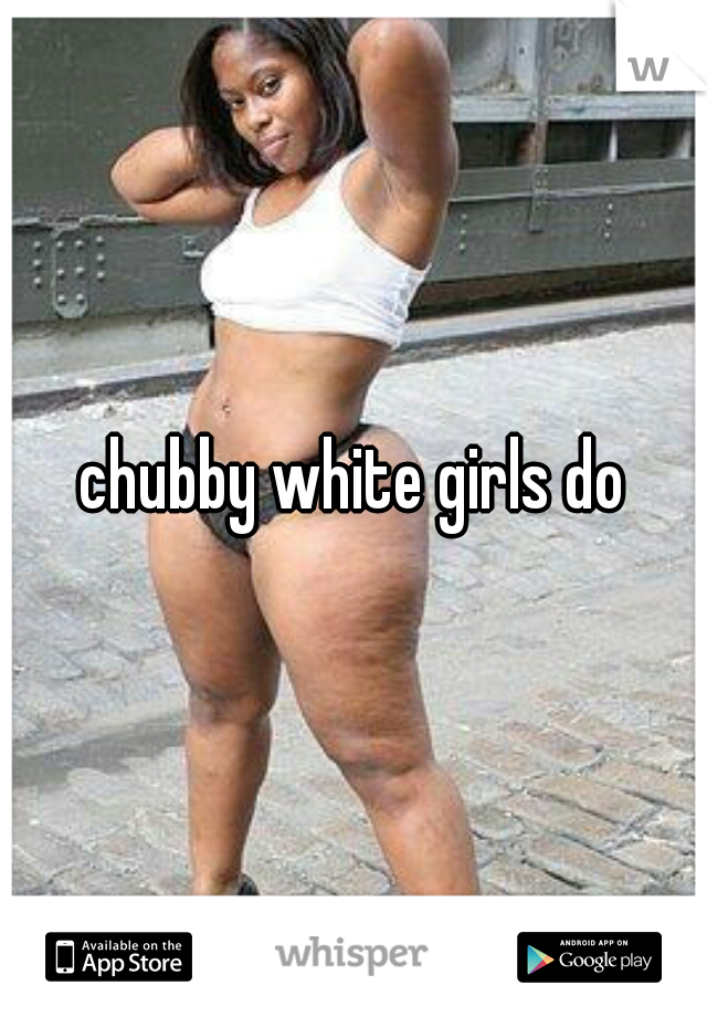 chubby white girls do