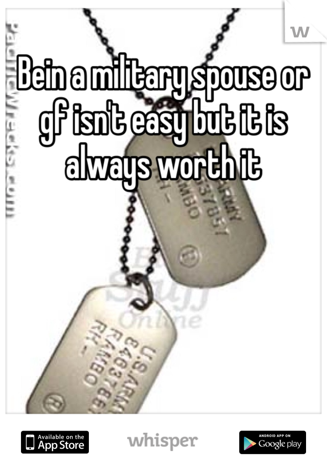 Bein a military spouse or gf isn't easy but it is always worth it