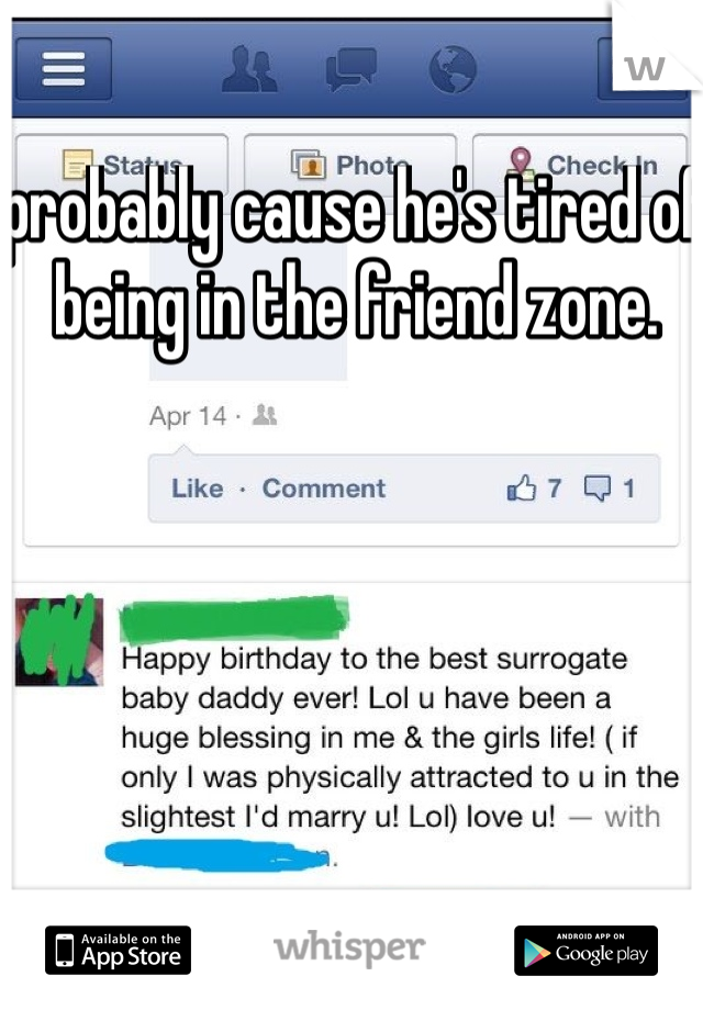 probably cause he's tired of being in the friend zone. 