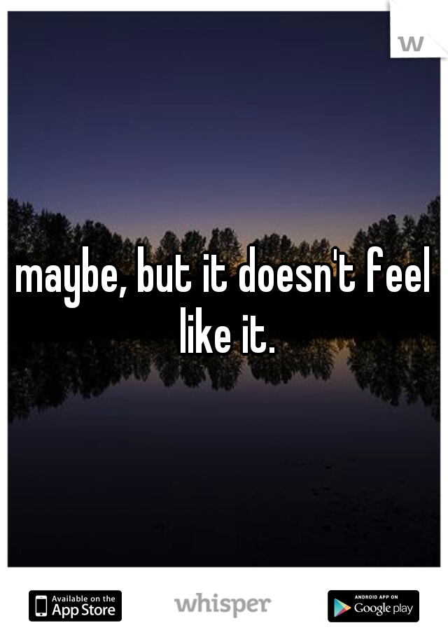 maybe, but it doesn't feel like it.