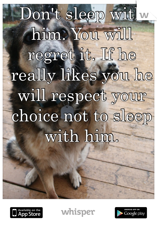 Don't sleep with him. You will regret it. If he really likes you he will respect your choice not to sleep with him.