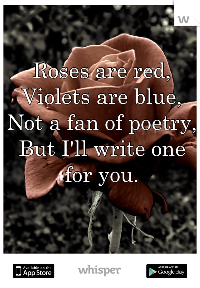 Roses are red,
Violets are blue,
Not a fan of poetry,
But I'll write one for you.
