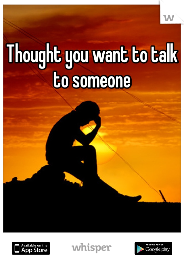 Thought you want to talk to someone
