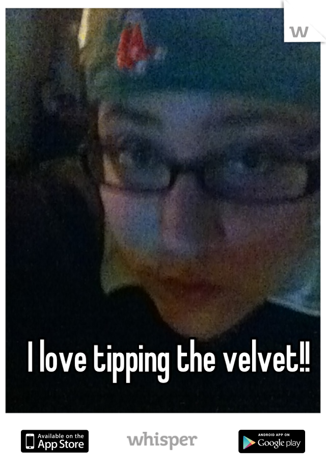 I love tipping the velvet!!