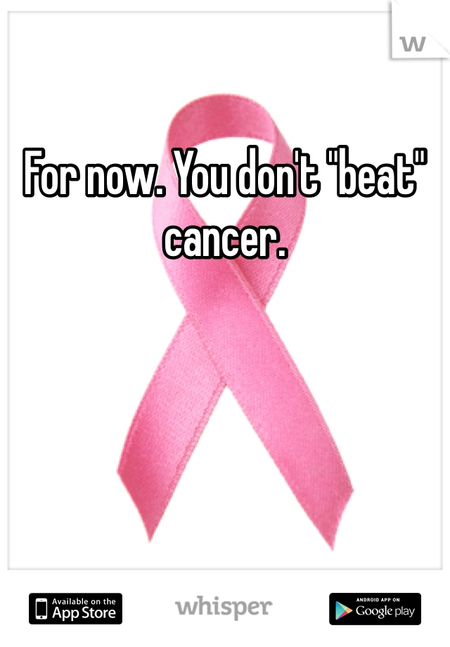 For now. You don't "beat" cancer. 