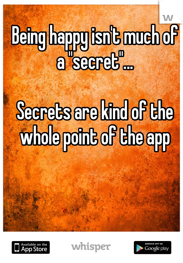 Being happy isn't much of a "secret"...

Secrets are kind of the whole point of the app