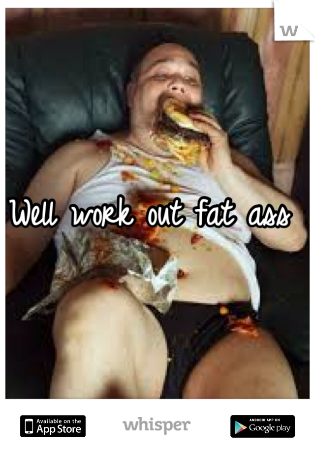 Well work out fat ass