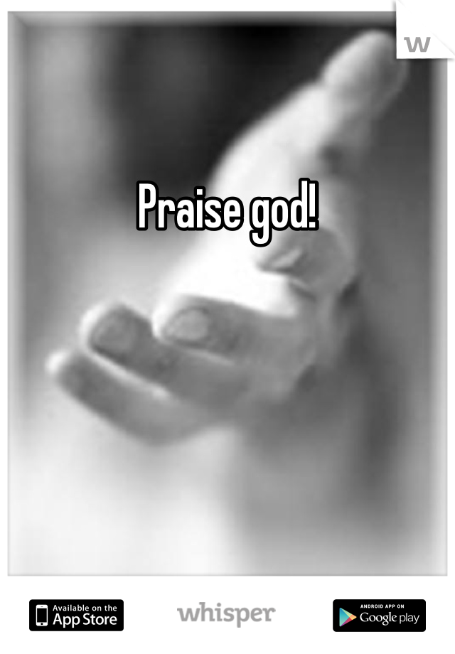 Praise god!