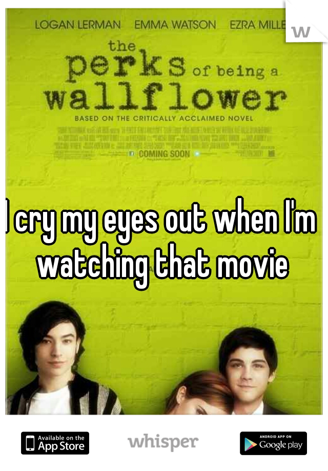 I cry my eyes out when I'm watching that movie