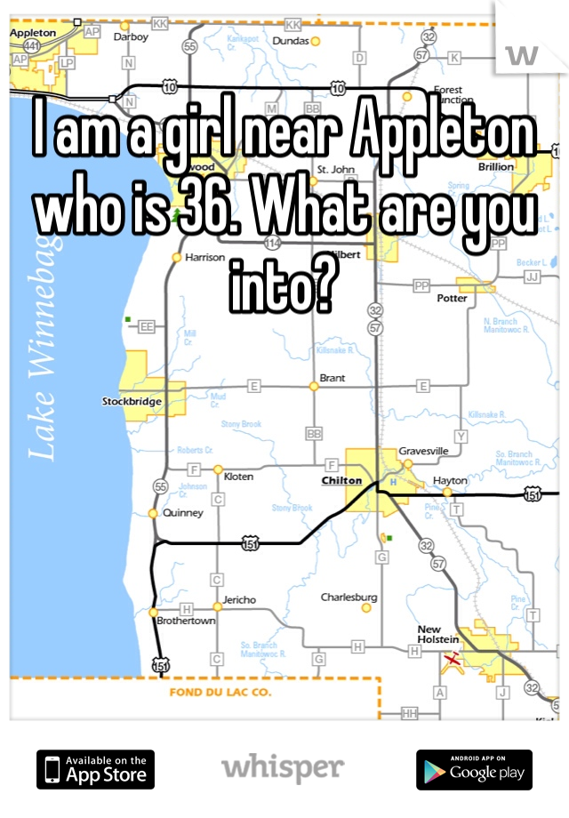 I am a girl near Appleton who is 36. What are you into? 