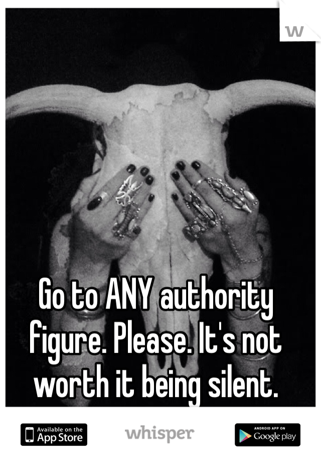 Go to ANY authority figure. Please. It's not worth it being silent. 