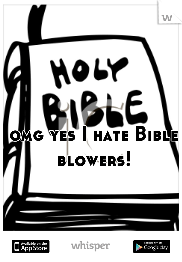 omg yes I hate Bible blowers! 