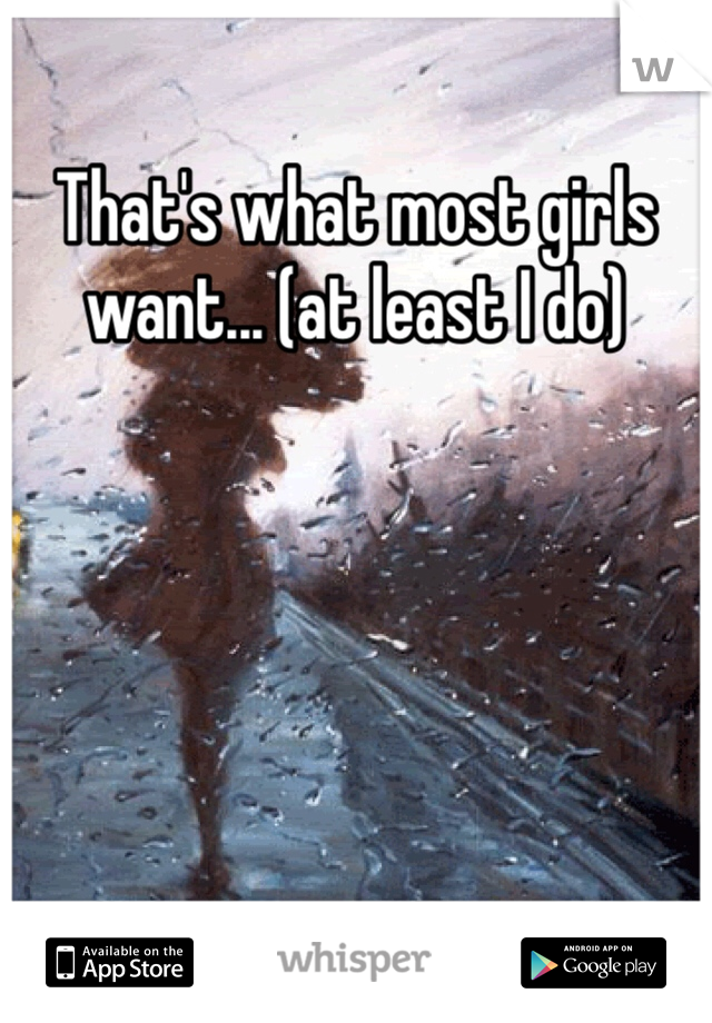 That's what most girls want... (at least I do) 