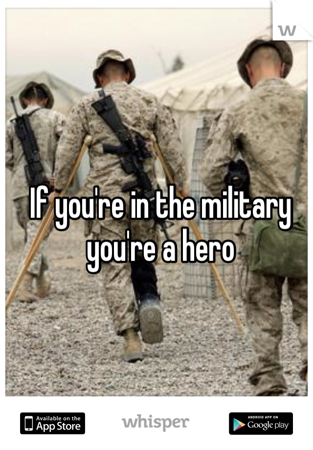 If you're in the military you're a hero