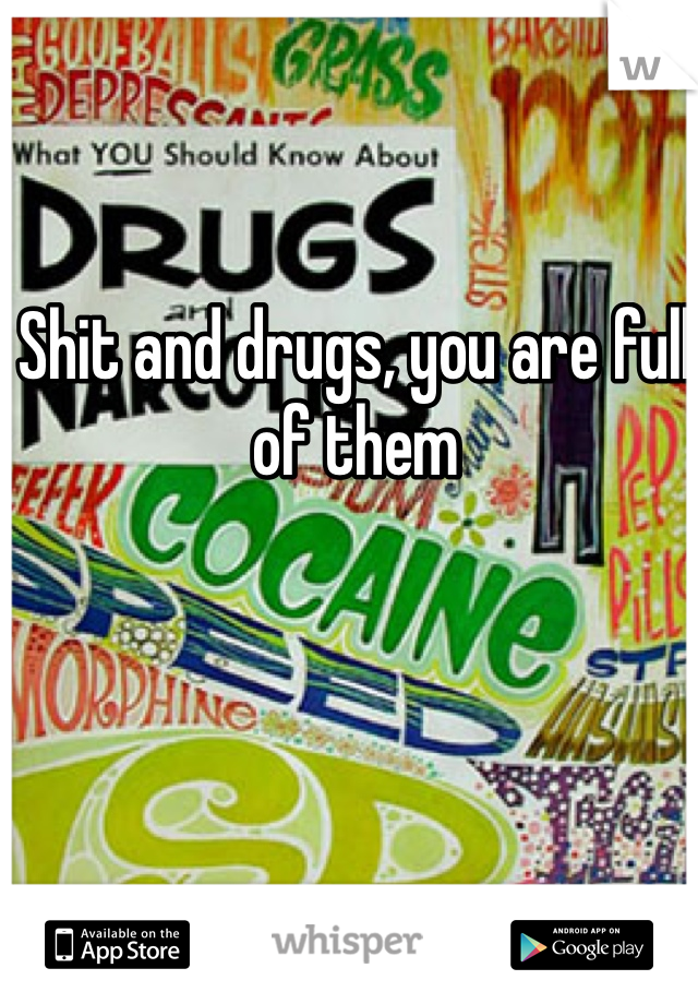 Shit and drugs, you are full of them