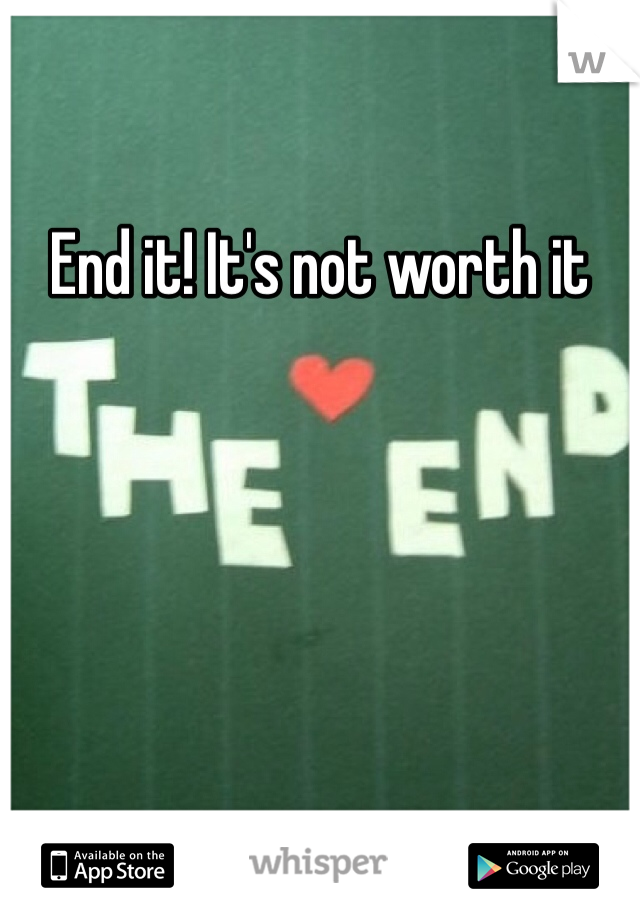 End it! It's not worth it 