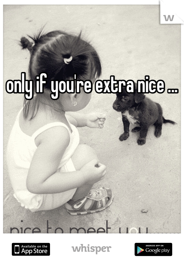 only if you're extra nice ...