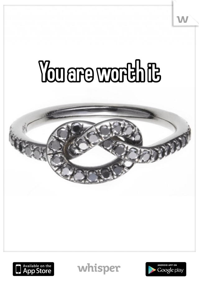You are worth it 