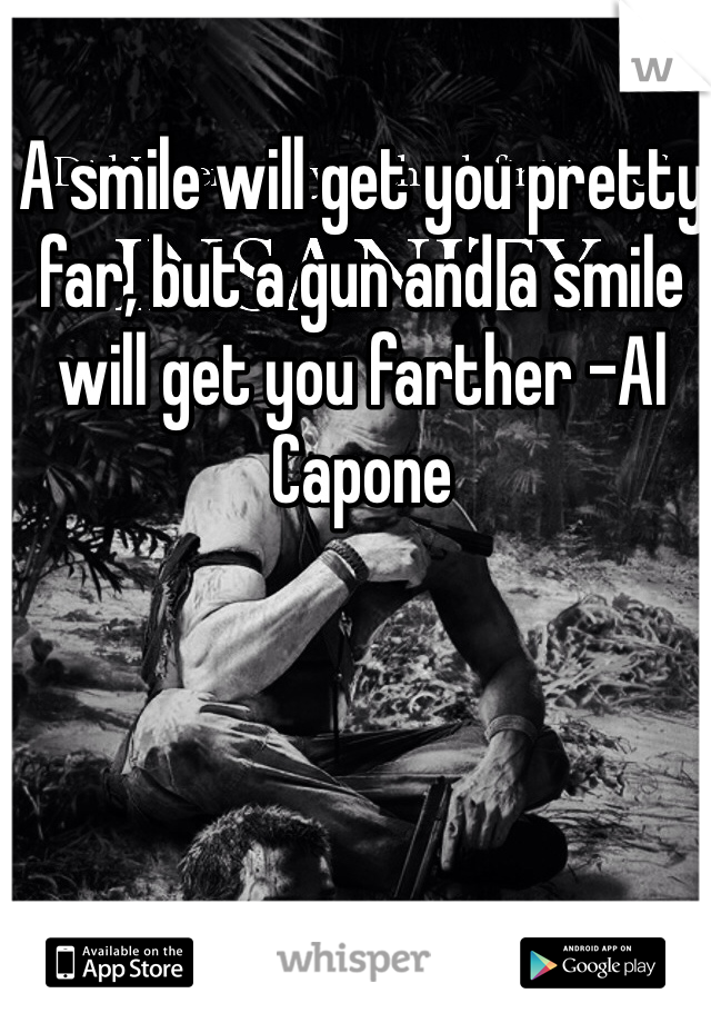 A smile will get you pretty far, but a gun and a smile will get you farther -Al Capone 