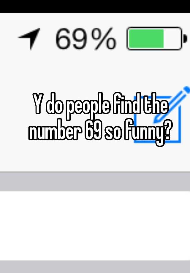 Y do people find the number 69 so funny?