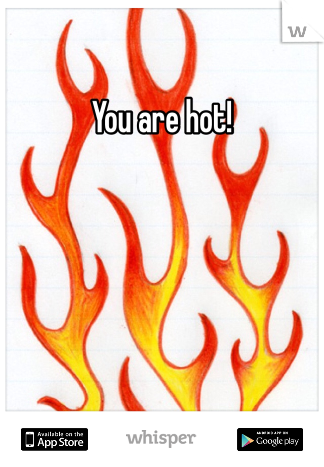 You are hot!