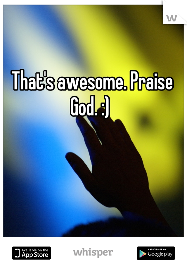 That's awesome. Praise God. :) 