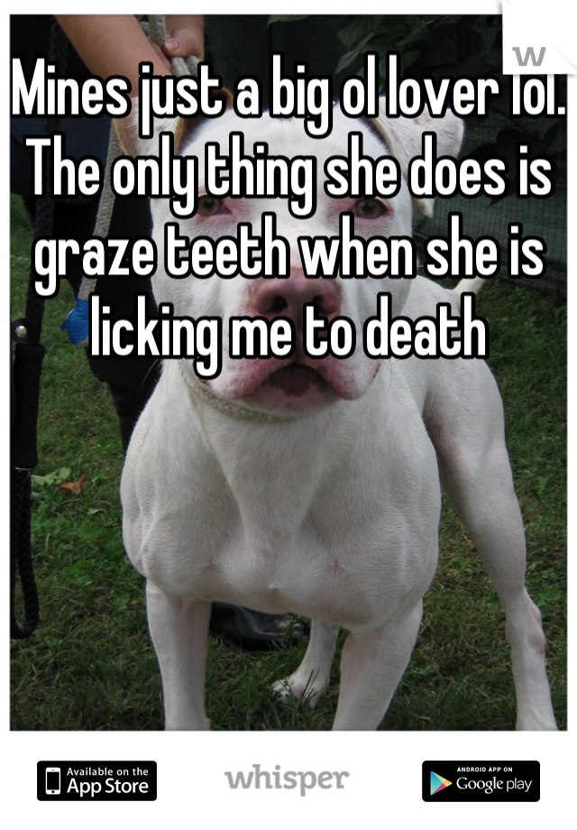 Mines just a big ol lover lol. The only thing she does is graze teeth when she is licking me to death
