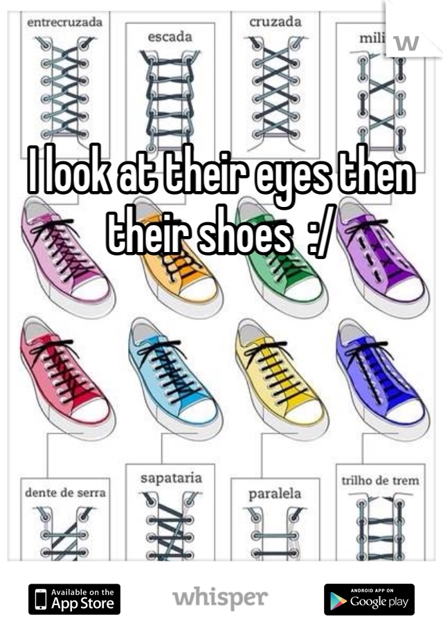 I look at their eyes then their shoes  :/